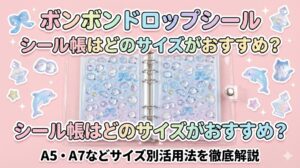 【ボンボンドロップシール】シール帳はどのサイズがおすすめ？A5・A7などサイズ別の特徴や活用法を徹底解説