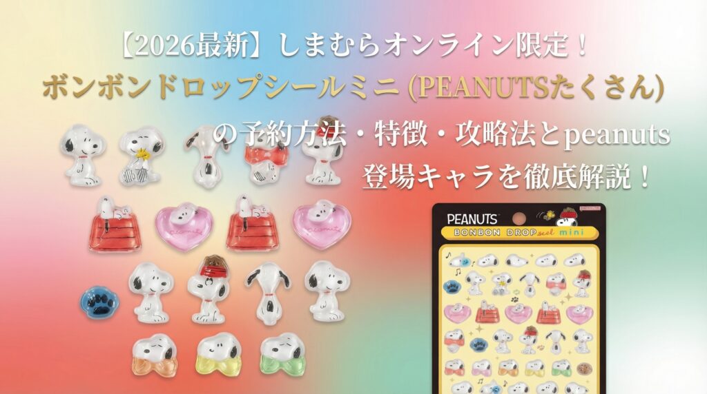 【2026最新】しまむらオンライン限定！ボンボンドロップシールミニ（PEANUTS たくさん）の予約方法・特徴・攻略法とpeanuts登場キャラを徹底解説!