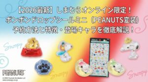 【2026最新】しまむらオンライン限定！ボンボンドロップシールミニ（PEANATS変装）予約方法と特徴・登場キャラを徹底解説！