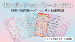 【ボンボンドロップシール2026】SPINNSの再販はいつ？サンリオ全6種のキャラ解説＆入荷お知らせメール活用術