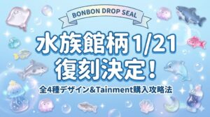 【ボンボンドロップシール】水族館柄が1/21復刻！海獣や深海魚など全4種のデザイン＆Tainmentでの購入攻略法