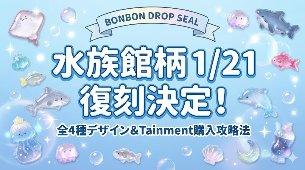 【ボンボンドロップシール】水族館柄が1/21復刻！海獣や深海魚など全4種のデザイン＆Tainmentでの購入攻略法