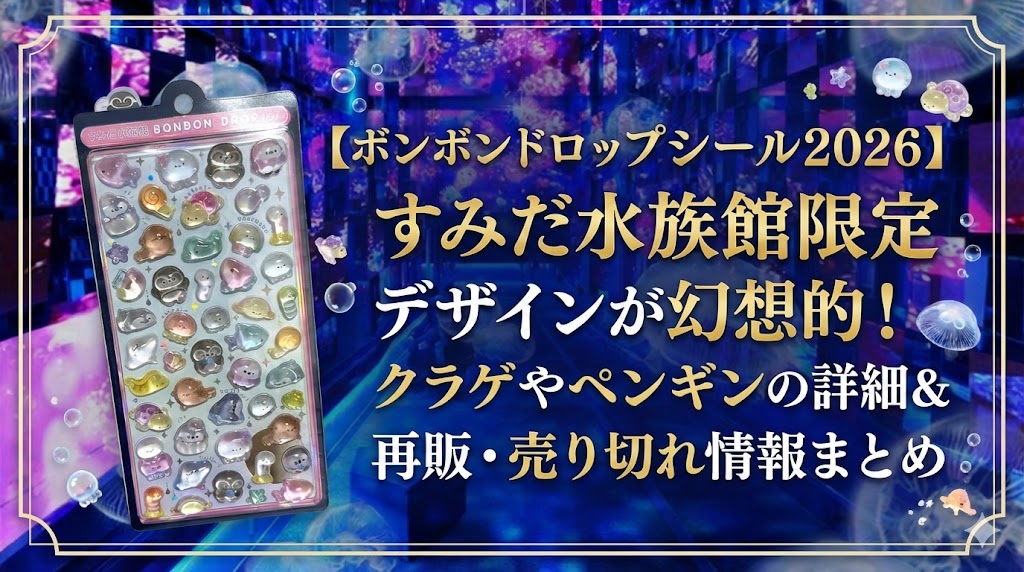 【ボンボンドロップシール2026】すみだ水族館限定デザインが幻想的！クラゲやペンギンの詳細＆再販・売り切れ情報まとめ