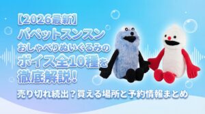 【2026最新】パペットスンスンおしゃべりぬいぐるみのボイス全10種を徹底解説!売り切れ続出?買える場所と予約情報まとめ