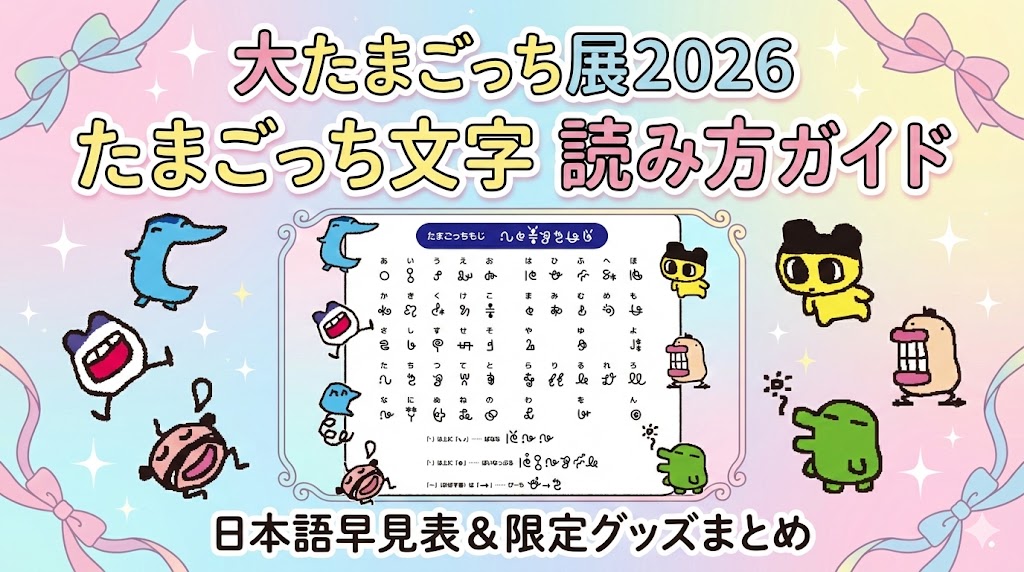 【大たまごっち展2026】たまごっち文字の読み方完全ガイド！日本語早見表と限定グッズ・巡回情報まとめ
