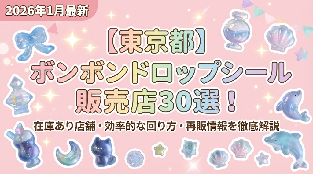 【東京都】ボンボンドロップシール販売店30選！在庫あり店舗や効率的な回り方、再販情報を徹底解説