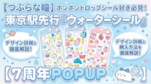 【つぶらな瞳】ボンボンドロップシール好き必見！東京駅先行「ウォーターシール」のデザイン詳細と購入方法を徹底解説【7周年POPUP】
