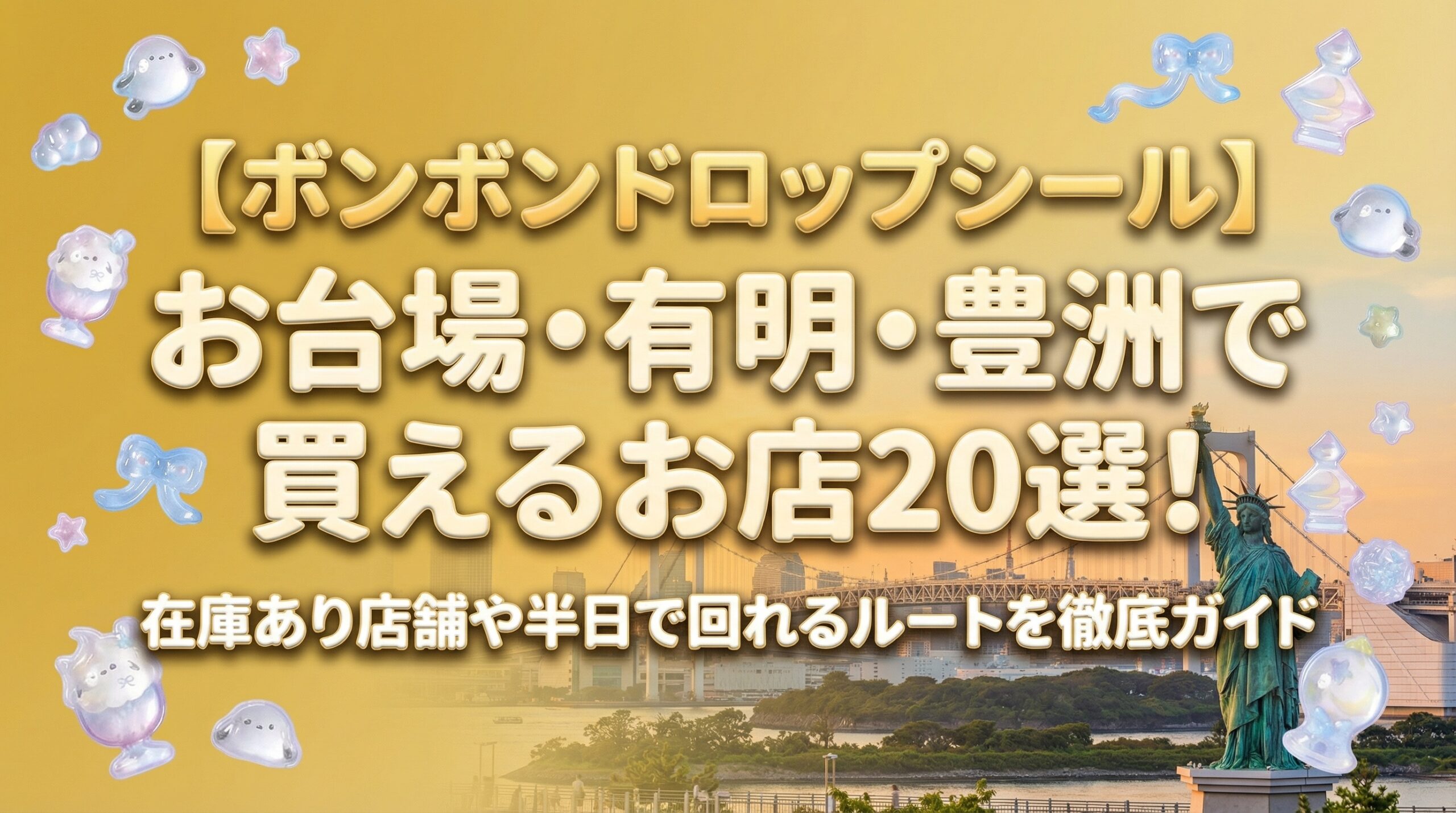 【ボンボンドロップシール】お台場・有明・豊洲で買えるお店20選!半日で回れるルートと在庫傾向を徹底解説