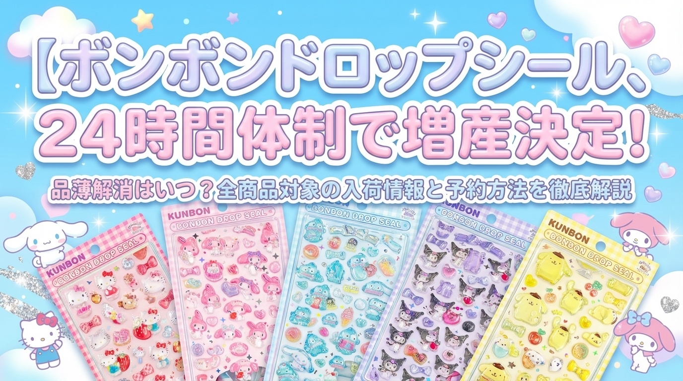 【ボンボンドロップシール】24時間体制で増産決定！品薄解消はいつ？全商品対象の入荷情報と予約方法を徹底解説