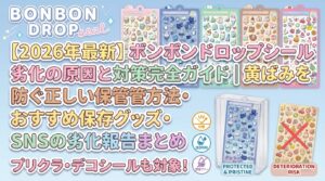 【2026年最新】ボンボンドロップシール劣化の原因と対策完全ガイド｜黄ばみを防ぐ正しい保管方法・おすすめ保存グッズ・SNSの劣化報告まとめ