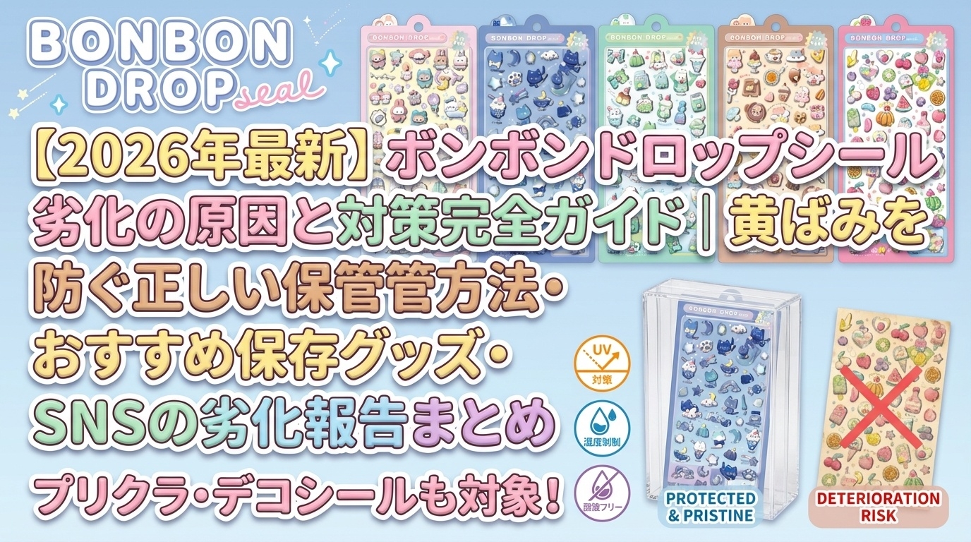 【2026年最新】ボンボンドロップシール劣化の原因と対策完全ガイド｜黄ばみを防ぐ正しい保管方法・おすすめ保存グッズ・SNSの劣化報告まとめ