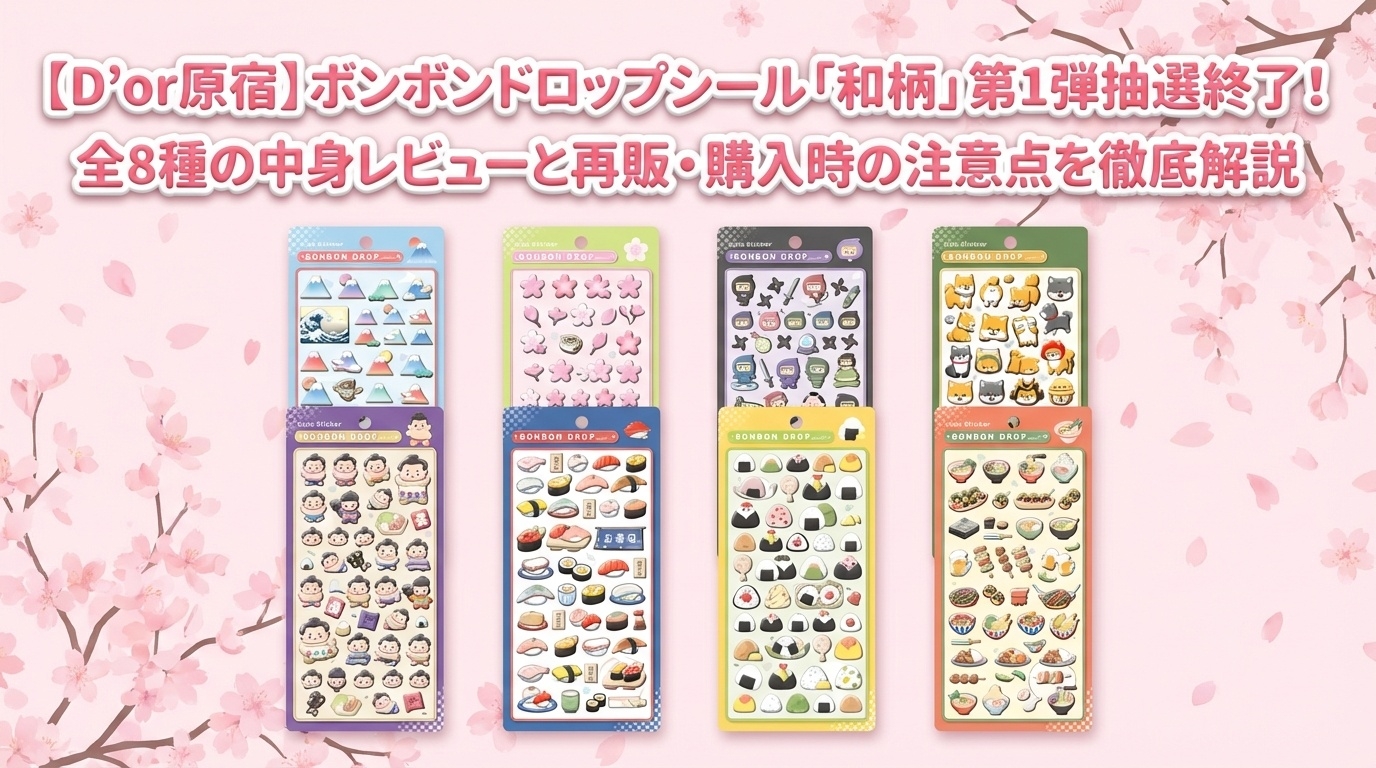 【D’or原宿】ボンボンドロップシール「和柄」第1弾抽選終了！全8種の中身レビューと再販・購入時の注意点を徹底解説