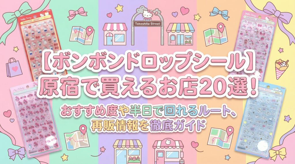 【ボンボンドロップシール】原宿で買えるお店20選！おすすめ度や半日で回れるルート、再販情報を徹底ガイド