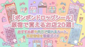 【ボンボンドロップシール】原宿で買えるお店20選！おすすめ度や半日で回れるルート、再販情報を徹底ガイド