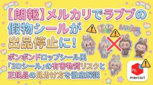 【朗報】メルカリでラブブの偽物シールが出品停止に！ボンボンドロップシール風「3Dシール」の有害物質リスクと正規品の見分け方、ネットでの反響を徹底解説