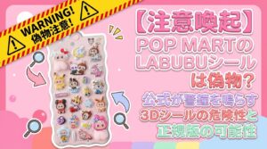 【注意喚起】POP MARTのLABUBUシールは偽物？公式が警鐘を鳴らす3Dシールの危険性と正規版の可能性