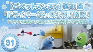 【パペットスンスン】第31話「ドライバー／冬」あらすじ解説！ツクツクの神業ペン回しのコツや登場キャラの秘密