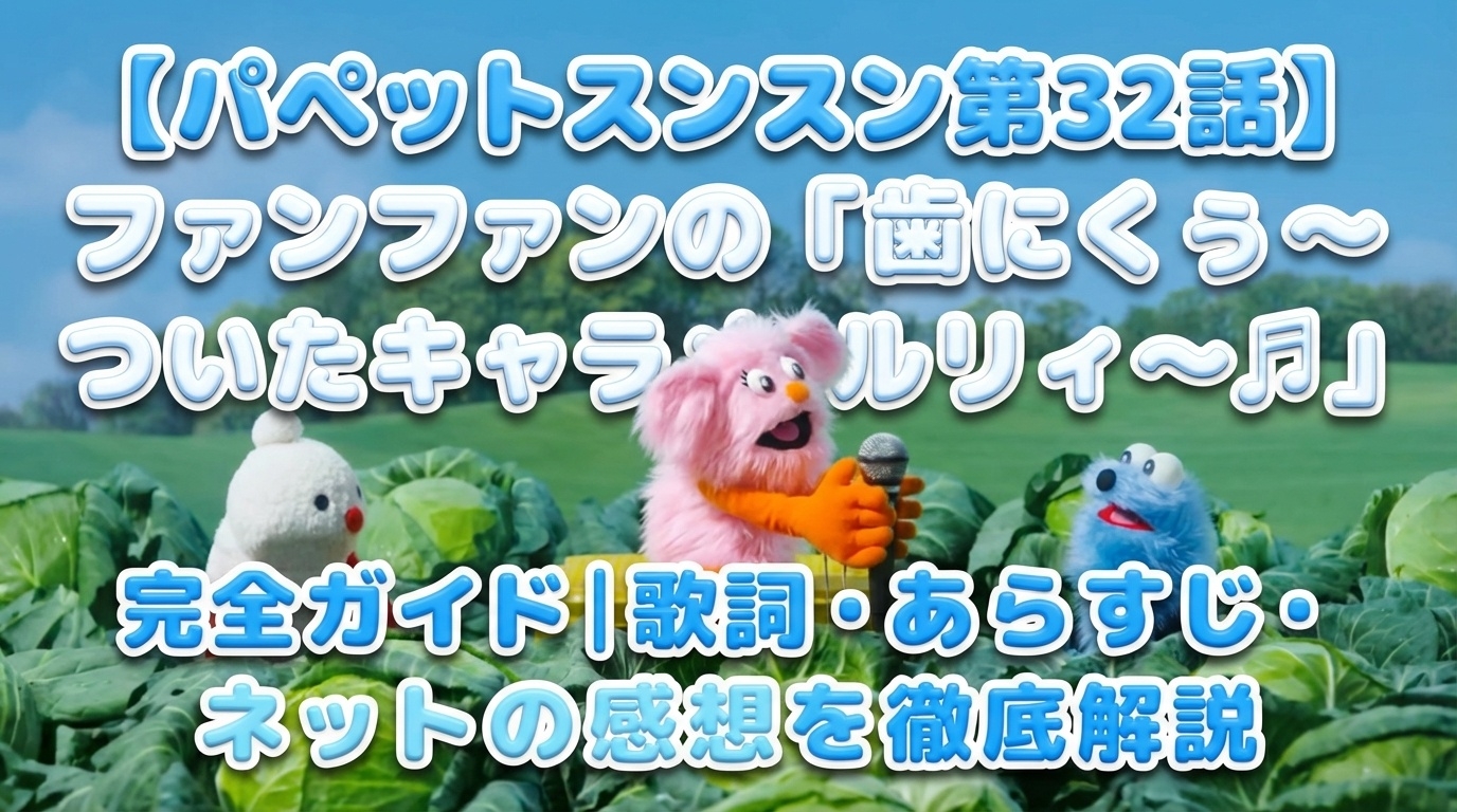 【パペットスンスン第32話】ファンファンの「歯にくぅ〜ついたキャラメルリィ〜♫」完全ガイド｜歌詞・あらすじ・ネットの感想を徹底解説