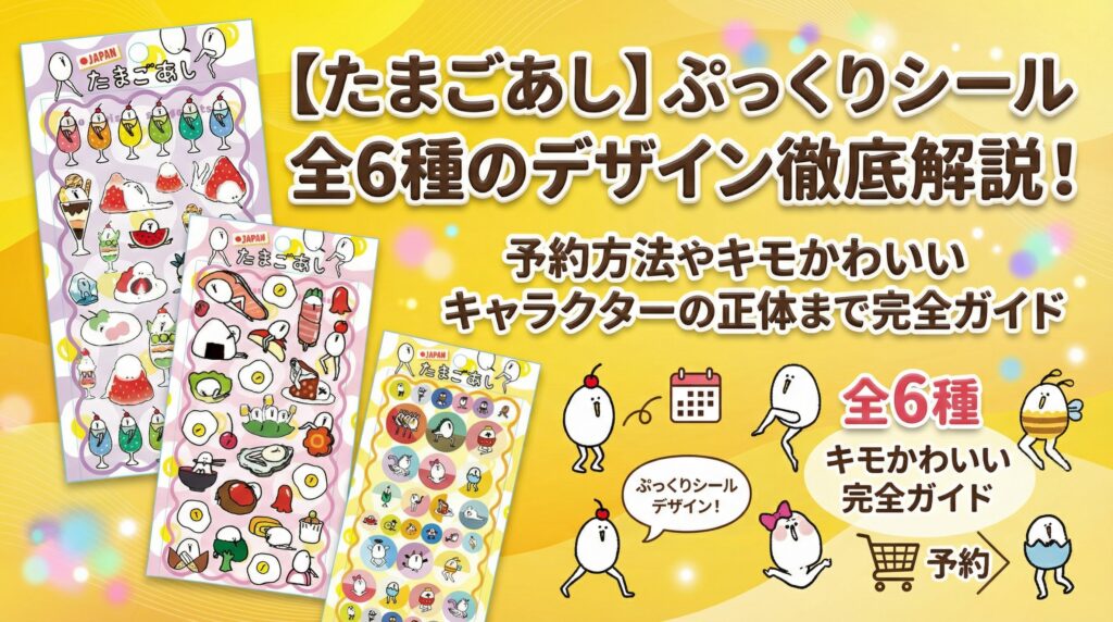 【たまごあし】ぷっくりシール全6種のデザイン徹底解説！予約方法やキモかわいいキャラクターの正体まで完全ガイド
