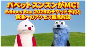 【4/4・5日横浜開催】パペットスンスン＆ノンノンがVTR MCに！「Echoes Baa 2026」イベント詳細＆アクセス徹底解説