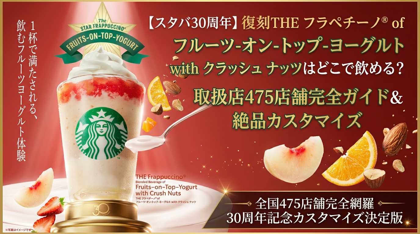 スタバ復刻「THE フラペチーノ® of フルーツ-オン-トップ-ヨーグルト with クラッシュ ナッツ」はどこで飲める?全国取扱店舗&絶品カスタマイズ徹底ガイド
