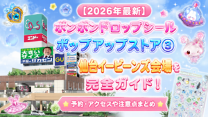 【2026年最新】ボンボンドロップシールポップアップストア③仙台イービーンズ会場を完全ガイド！予約・アクセスや注意点まとめ
