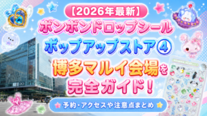 【2026年最新】ボンボンドロップシールポップアップストア④博多マルイ会場を完全ガイド！予約・アクセスや注意点まとめ