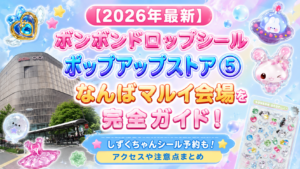 【2026年最新】ボンボンドロップシールポップアップストア⑤なんばマルイ会場を完全ガイド！しずくちゃんシール予約も！アクセスや注意点まとめ