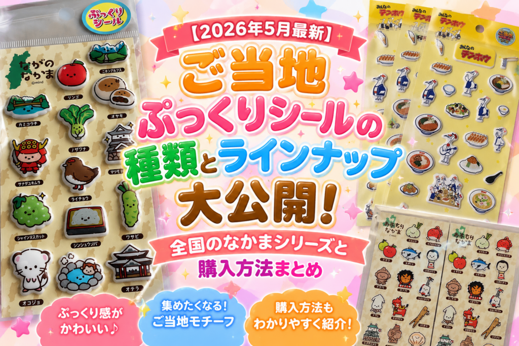 【2026年5月最新】ご当地ぷっくりシールの種類とラインナップ大公開！全国のなかまシリーズと購入方法まとめ