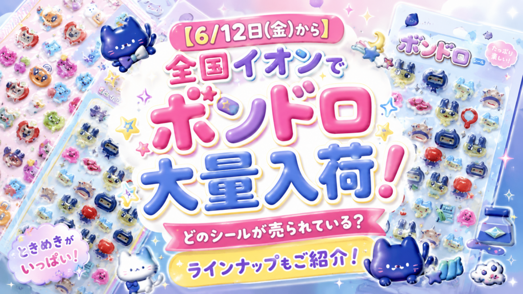 【6/12日㈮から】全国イオンでボンドロ大量入荷！どのシールが売られている？ラインナップもご紹介！