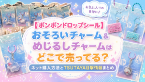 ボンボンドロップシールおそろいチャームはどこで売っている？ネットで買う方法やTSUTAYAでの目撃情報もご紹介！