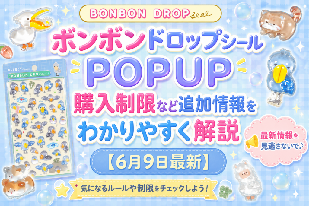 ボンボンドロップシール POPUP購入制限など追加情報や注意点をわかりやすく解説【6月9日最新】
