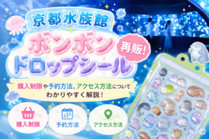 京都水族館ボンボンドロップシール再販！購入制限や予約方法やアクセス方法についてわかりやすく解説！2026年6月22日現在
