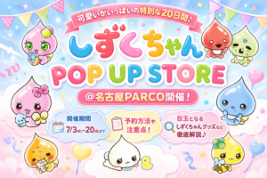 しずくちゃん POP UP STORE ＠名古屋PARCO開催！予約方法や注意点！目玉となるしずくちゃんグッズなど徹底解説│7/3～20日まで
