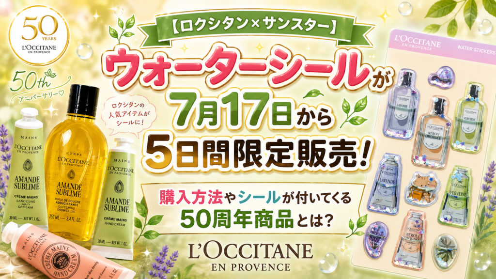 【ロクシタン×サンスター】ウォーターシールが7月17日から5日間限定販売！購入方法やシールが付いてくる50周年商品とは？│L’OCCITANE