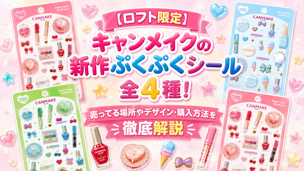 【LOFT限定】キャンメイクぷくぷくシール全４種が発売！どこで売ってる？シールのデザインは？【CAN MAKE】